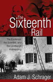 The Sixteenth Rail (The Evidence, the Scientist, and the Lindbergh Kidnapping) by Adam J. Schrager, 9781555917166