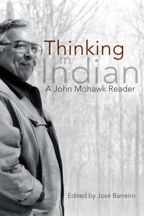 Thinking in Indian (A John Mowhawk Reader) by José Barreiro, 9781555917388