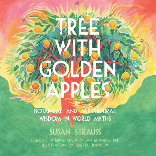 Tree With Golden Apples (Botanical and Agricultural Wisdom in World Myth) by Susan Strauss, Ian Edwards, Gretta Johnson, 9781682753361