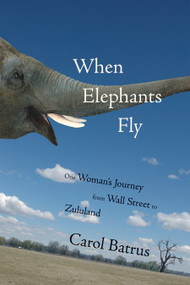 When Elephants Fly (One Woman's Journey from Wall Street to Zululand) by Carol Batrus, 9781555915650