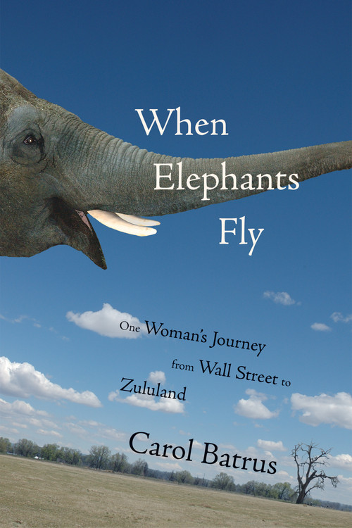 When Elephants Fly (One Woman's Journey from Wall Street to Zululand) by Carol Batrus, 9781555915650