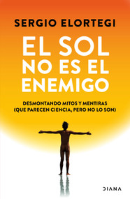 El sol no es el enemigo: Desmontando mitos y mentiras (Spanish Edition) by Sergio Elortegi, 9786073936149