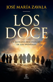Los doce: Un retrato desconocido de los apóstoles / The Twelve: A New Portrait of the Apostles (Spanish Edition) by José María Zavala, 9786073937245