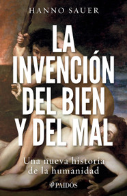 La invención del bien y del mal: Una nueva historia de la humanidad / The Invention of Good and Evil: A World History of Morality (Spanish Edition) by Hanno Sauer, 9786076391709