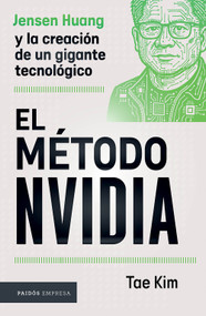 El método NVIDIA: Jensen Huang y la creación de un gigante tecnológico / The NVIDIA Way (Spanish Edition) by Tae Kim, 9786076391723