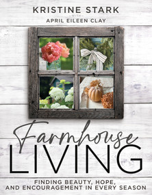 Farmhouse Living (Find Beauty, Hope, and Encouragement in Every Season) by Kristine Stark, April Eileen Clay, 9798887697444
