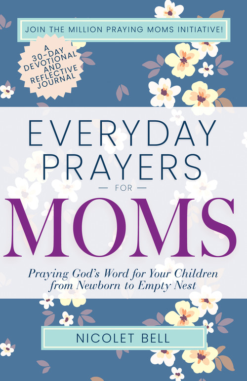 Everyday Prayers for Moms (Praying God's Word for Your Children from Newborn to Empty Nest) by Nicolet Bell, 9798887697529