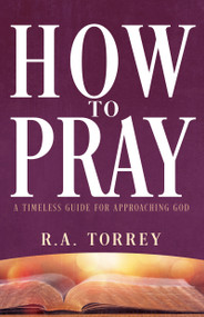 How to Pray (A Timeless Guide for Approaching God) by R.  A. Torrey, 9798887697680