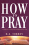 How to Pray (A Timeless Guide for Approaching God) by R.  A. Torrey, 9798887697680