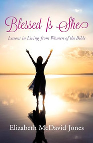 Blessed Is She (Lessons in Living from Women of the Bible) by Elizabeth McDavid Jones, 9781497693944