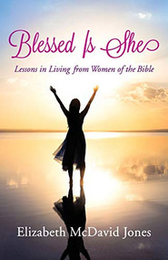 Blessed Is She (Lessons in Living from Women of the Bible) by Elizabeth McDavid Jones, 9781497693944