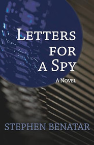 Letters for a Spy (A Novel) by Stephen Benatar, 9781504008037