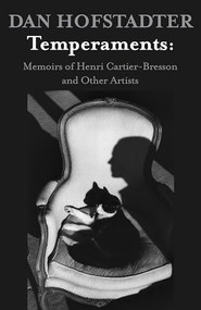 Temperaments: Memoirs of Henri Cartier-Bresson and Other Artists by Dan Hofstadter, 9781504008129