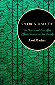 Gloria and Joe (The Star-Crossed Love Affair of Gloria Swanson and Joe Kennedy) by Axel Madsen, 9781504008754