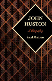 John Huston (A Biography) by Axel Madsen, 9781504008785