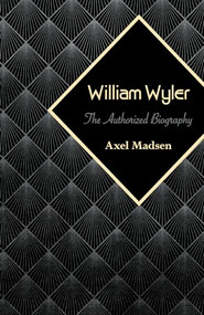 William Wyler (The Authorized Biography) by Axel Madsen, 9781504008808