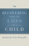 Recovering from the Loss of a Child by Katherine Fair Donnelly, 9781504014069