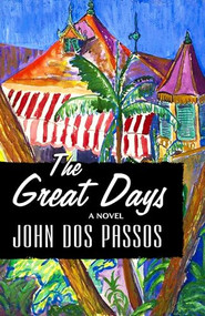 The Great Days (A Novel) by John Dos Passos, 9781504015547