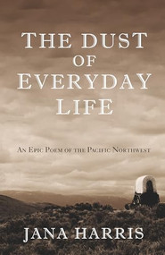 The Dust of Everyday Life (An Epic Poem of the Pacific Northwest) by Jana Harris, 9781504018845