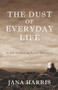 The Dust of Everyday Life (An Epic Poem of the Pacific Northwest) by Jana Harris, 9781504018845