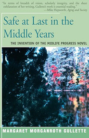 Safe at Last in the Middle Years (The Invention of the Midlife Progress Novel) by Margaret Marganroth Gullette, 9781504029612