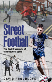 Street Football (The Real Grassroots of the Beautiful Game) by Dave Proudlove, 9781836803034