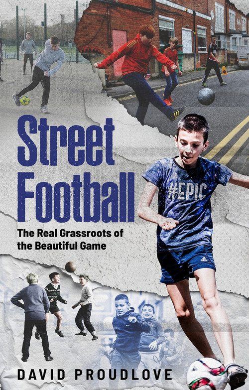 Street Football (The Real Grassroots of the Beautiful Game) by Dave Proudlove, 9781836803034