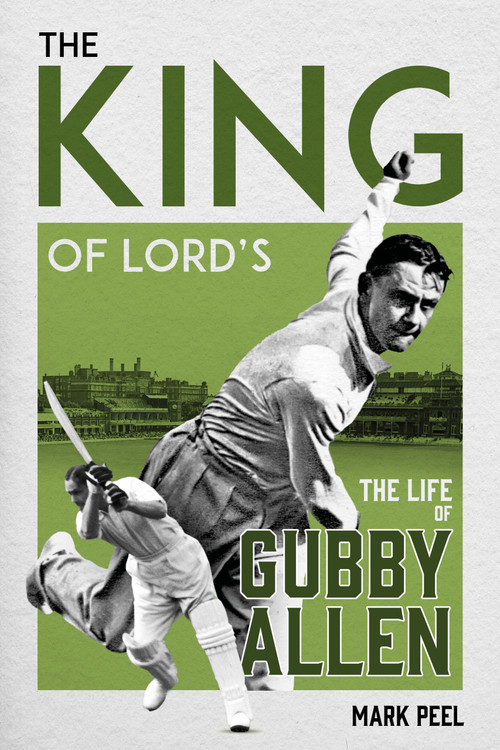 The King of Lord's (The Life of Gubby Allen) by Mark Peel, 9781836802983