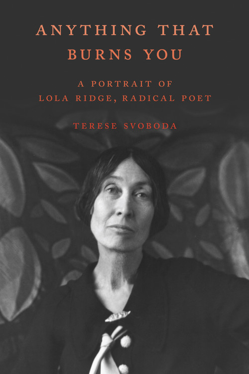 Anything That Burns You (A Portrait of Lola Ridge, Radical Poet) by Terese Svoboda, 9781936182961
