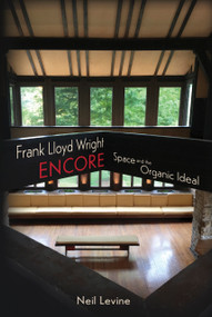 Frank Lloyd Wright Encore (Space and the Organic Ideal) by Neil Levine, Neil Levine, 9781938938771
