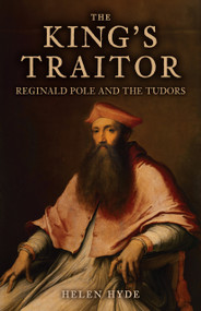 The King's Traitor (Reginald Pole and the Tudors) by Helen Hyde, 9781398111486