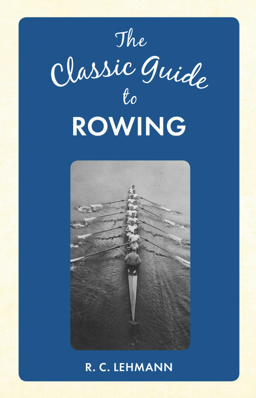 The Classic Guide to Rowing by R. C. Lehmann, 9781445649061