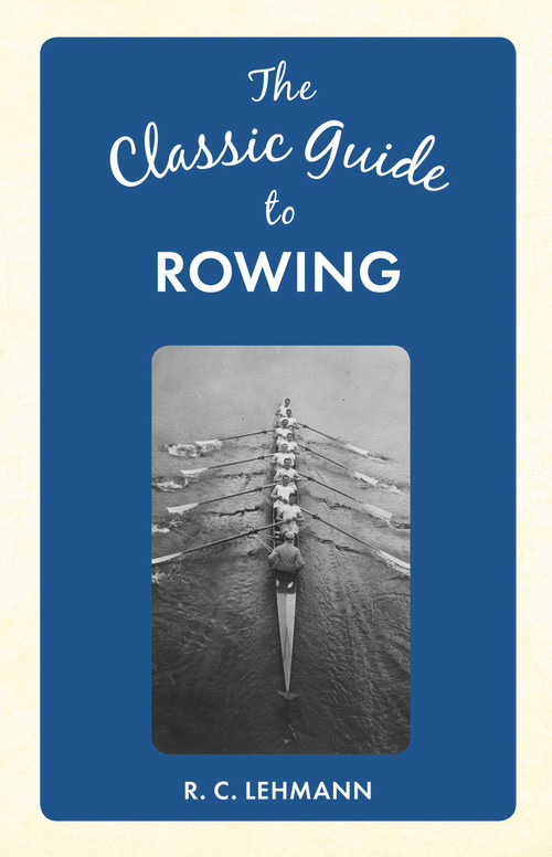 The Classic Guide to Rowing by R. C. Lehmann, 9781445649061