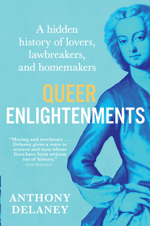 Queer Enlightenments (A Hidden History of Lovers, Lawbreakers, and Homemakers) by Anthony Delaney, 9780802168467