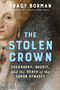 The Stolen Crown (Treachery, Deceit, and the Death of the Tudor Dynasty) by Tracy Borman, 9780802168511