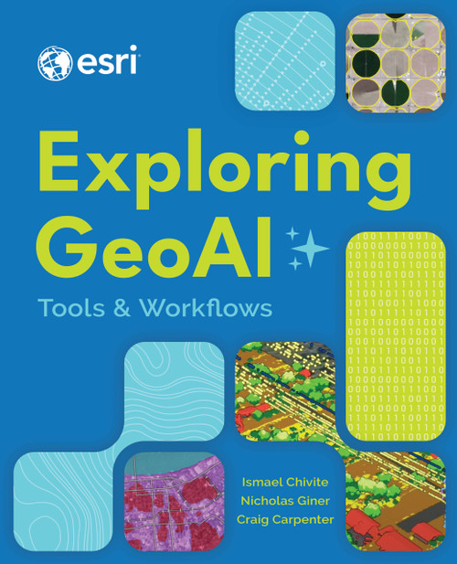 Exploring GeoAI (Tools and Workflows) by Ismael Chivite, Nicholas Giner, Craig Carpenter, 9781589489127
