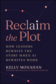 Reclaim the Plot (How Leaders Rewrite the Story When AI Rewrites Work) by Kelly Monahan, 9781394426171