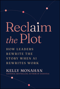 Reclaim the Plot (How Leaders Rewrite the Story When AI Rewrites Work) by Kelly Monahan, 9781394426171