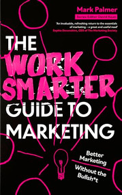The Work Smarter Guide to Marketing (Better Marketing Without the Bullsh*t) by Mark Palmer, 9781408783153
