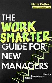 The Work Smarter Guide for New Managers (Achieve Management Mastery) by Maria Duthoit, Maria Duthoit, 9781472150158