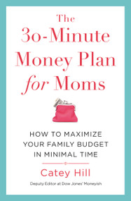 The 30-Minute Money Plan for Moms (How to Maximize Your Family Budget in Minimal Time) by Catey Hill, 9781478975656