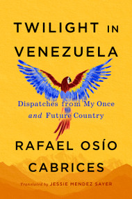 Twilight in Venezuela (Dispatches from My Once and Future Country) by Rafael Osío Cabrices, Jessie Mendez Sayer, 9781523537938