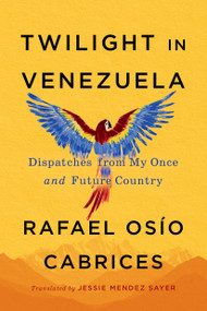 Twilight in Venezuela (Dispatches from My Once and Future Country) by Rafael Osío Cabrices, Jessie Mendez Sayer, 9781523537938