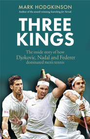 Three Kings (The inside story of how Djokovic, Nadal and Federer dominated men's tennis) by Mark Hodgkinson, 9781788406680