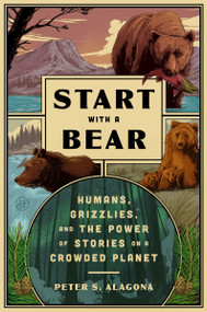 Start with a Bear (Humans, Grizzlies, and the Power of Stories on a Crowded Planet) by Peter S. Alagona, 9780063397545