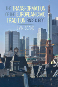 The Transformation of the European Civic Tradition since c. 1800 by J.V.N. Soane, 9781849954457