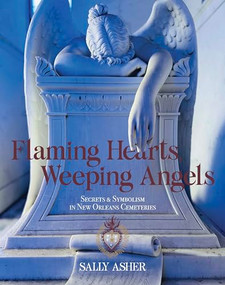 Flaming Hearts, Weeping Angels (Secrets and Symbolism in New Orleans's Cemeteries) by Sally Asher, 9798999893765