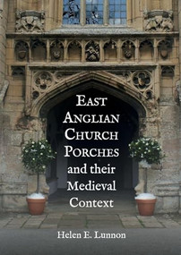 East Anglian Church Porches and their Medieval Context by Helen Lunnon, 9781837652174