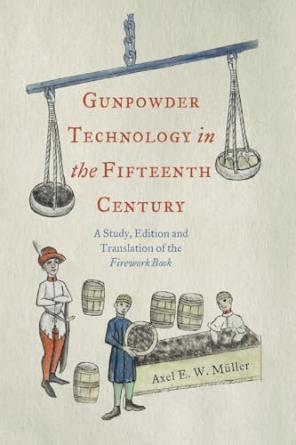 Gunpowder Technology in the Fifteenth Century (A Study, Edition and Translation of the <i>Firework Book</i>) by Axel E. W. Müller, 9781837652662