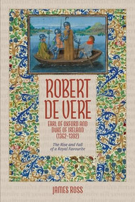 Robert de Vere, Earl of Oxford and Duke of Ireland (1362-1392) (The Rise and Fall of a Royal Favourite) by James Ross, 9781837653782